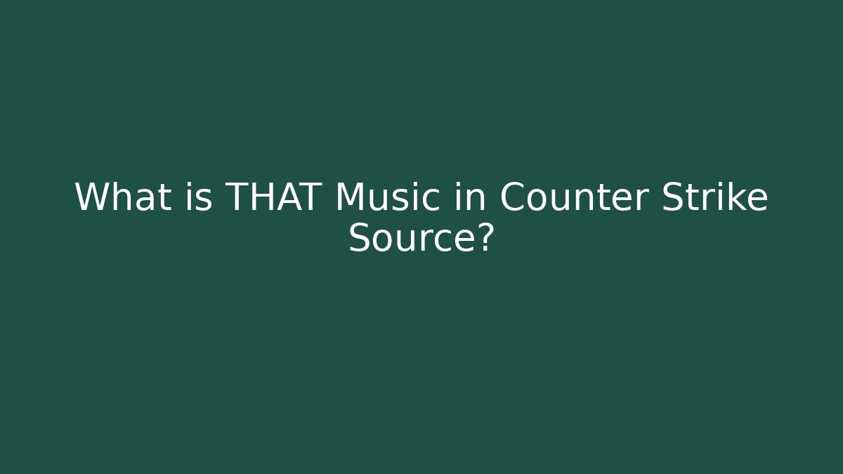 What is THAT Music in Counter Strike Source?