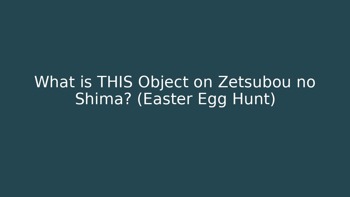 What is THIS Object on Zetsubou no Shima? (Easter Egg Hunt)