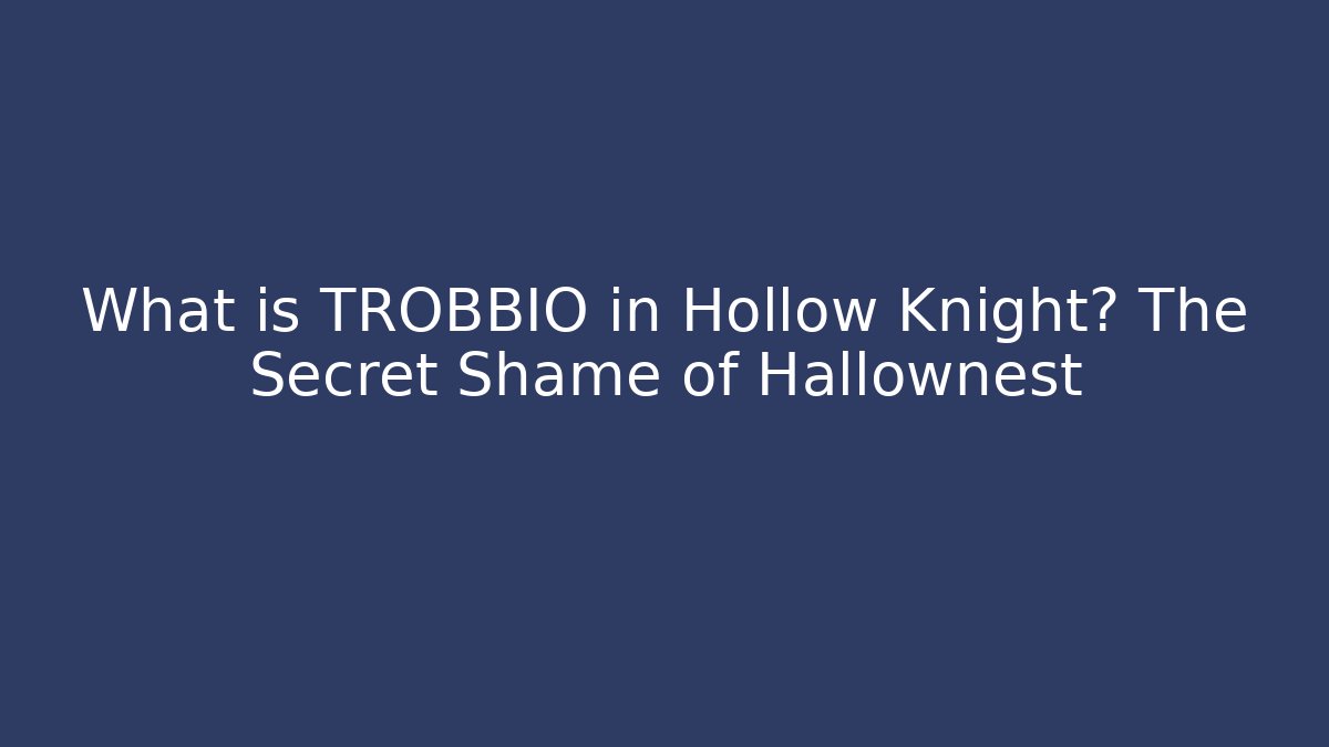 What is TROBBIO in Hollow Knight? The Secret Shame of Hallownest