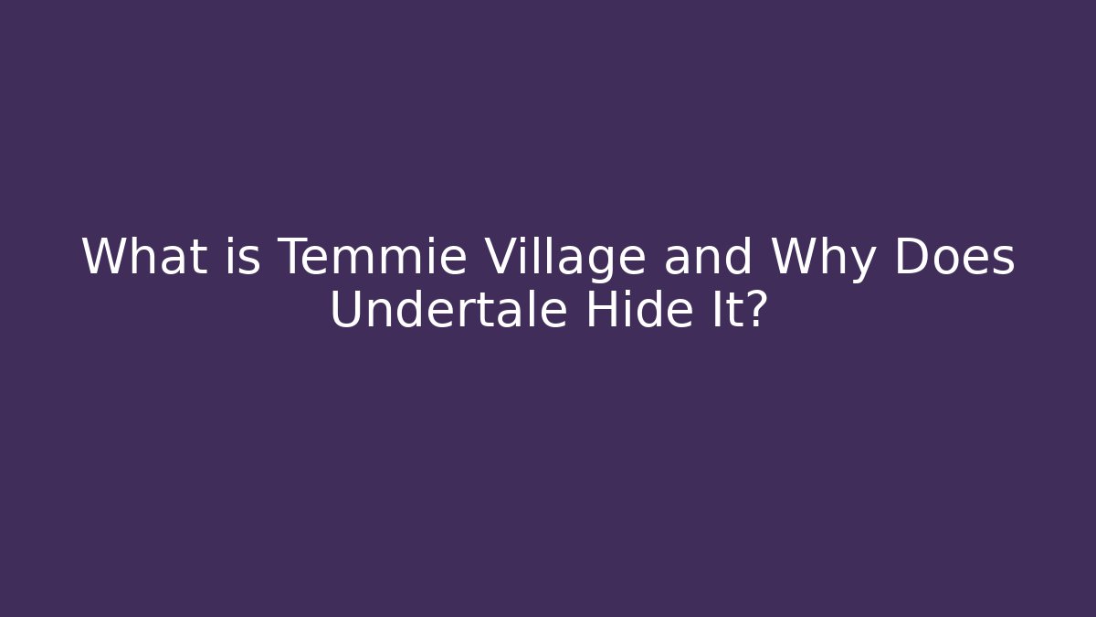 What is Temmie Village and Why Does Undertale Hide It?