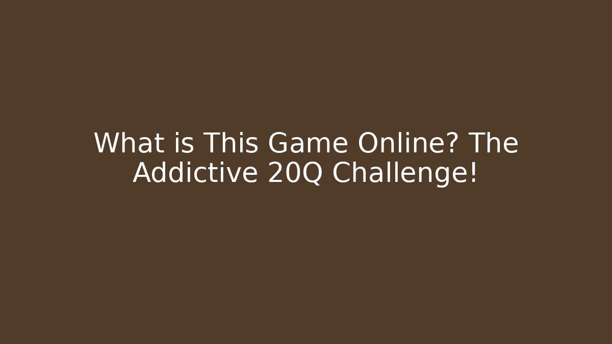 What is This Game Online? The Addictive 20Q Challenge!