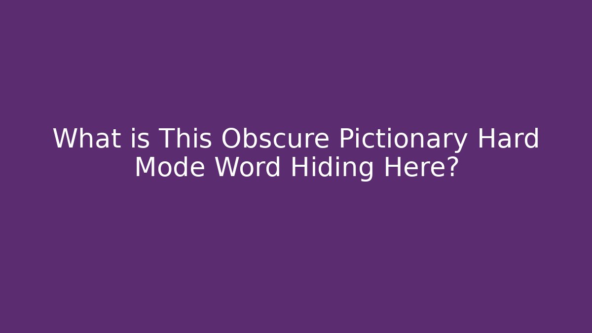What is This Obscure Pictionary Hard Mode Word Hiding Here?