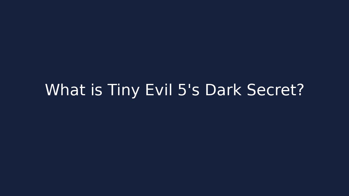 What is Tiny Evil 5's Dark Secret?