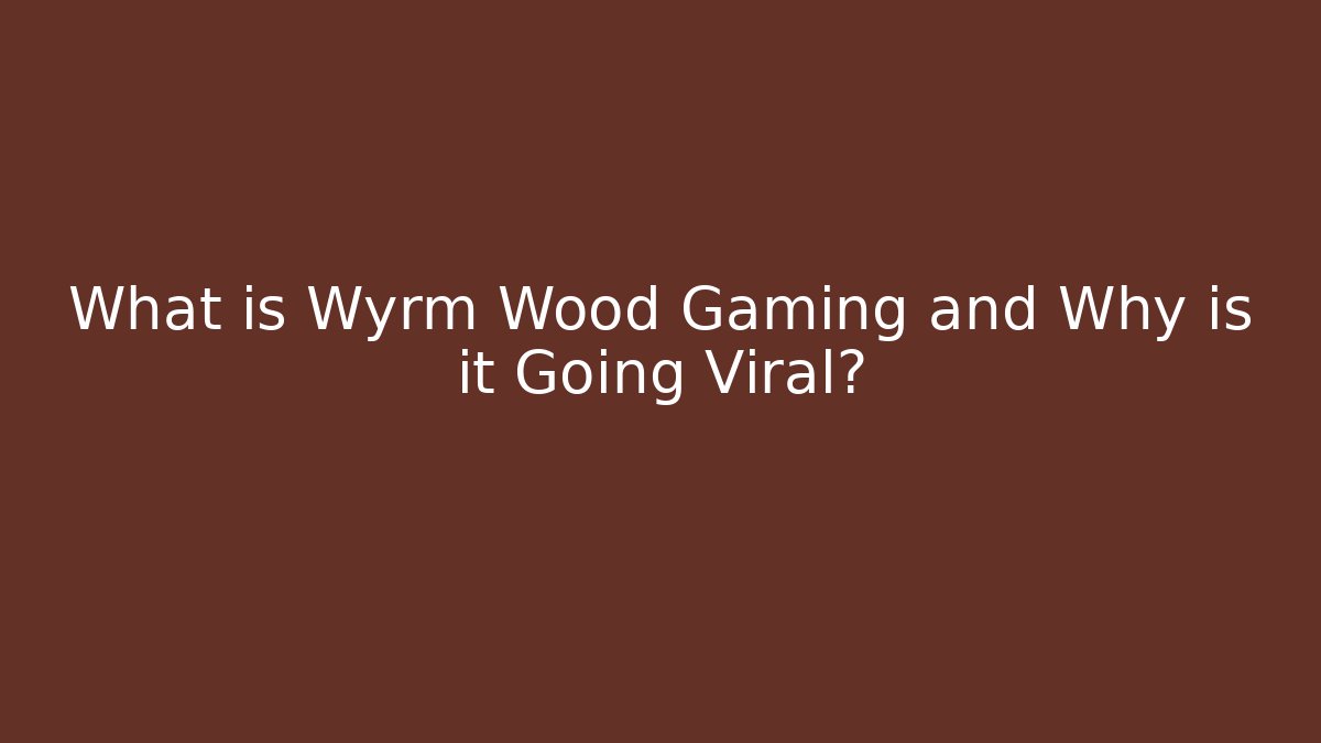 What is Wyrm Wood Gaming and Why is it Going Viral?