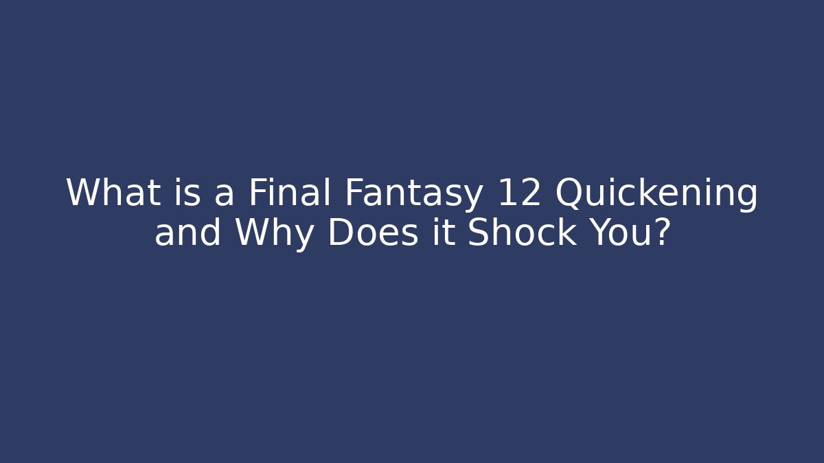 What is a Final Fantasy 12 Quickening and Why Does it Shock You?