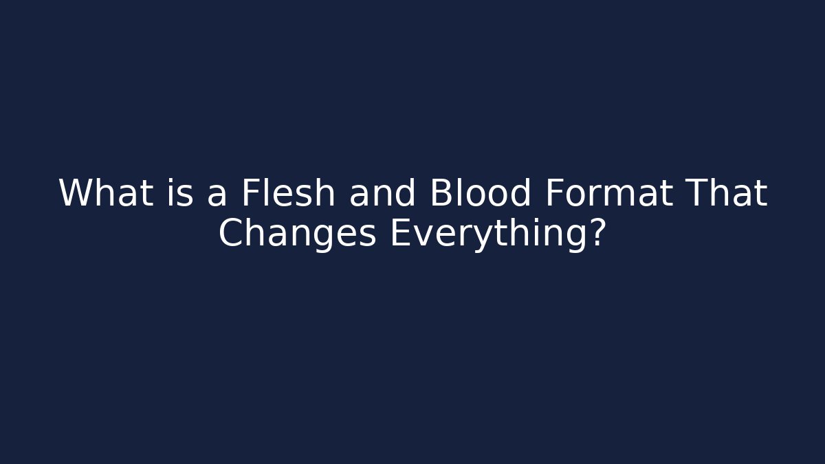 What is a Flesh and Blood Format That Changes Everything?