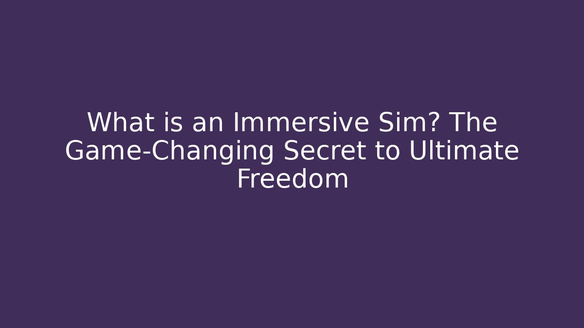 What is an Immersive Sim? The Game-Changing Secret to Ultimate Freedom