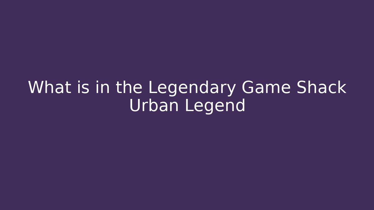 What is in the Legendary Game Shack Urban Legend