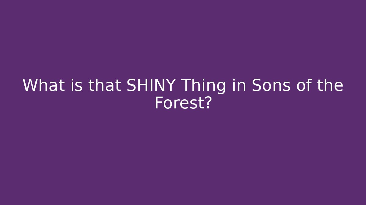 What is that SHINY Thing in Sons of the Forest?