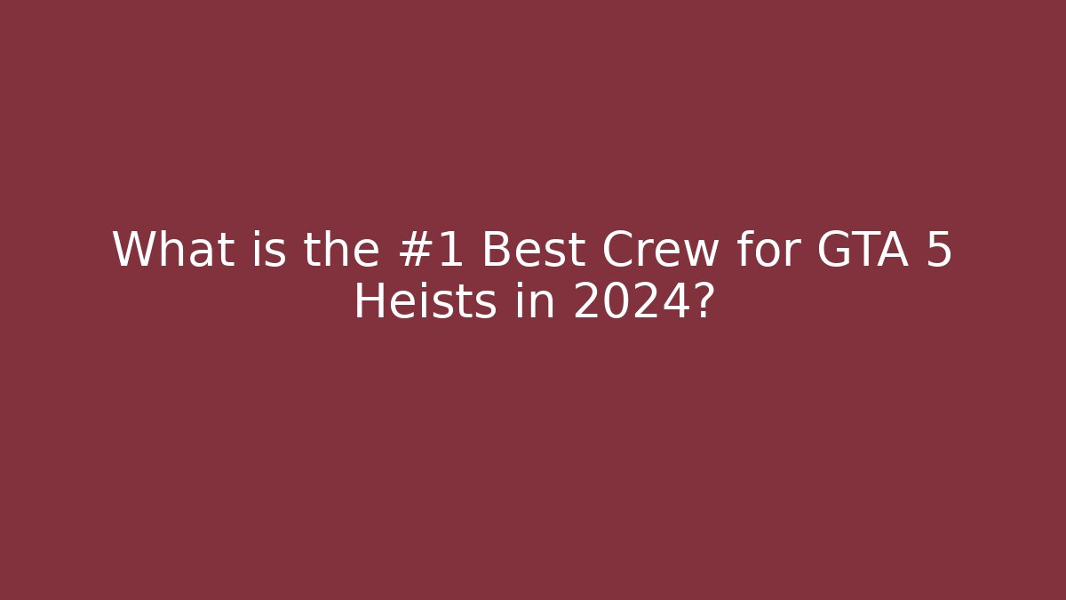 What is the #1 Best Crew for GTA 5 Heists in 2024?