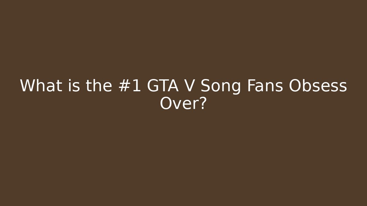 What is the #1 GTA V Song Fans Obsess Over?