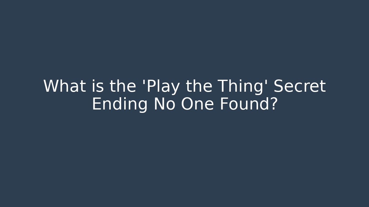 What is the 'Play the Thing' Secret Ending No One Found?