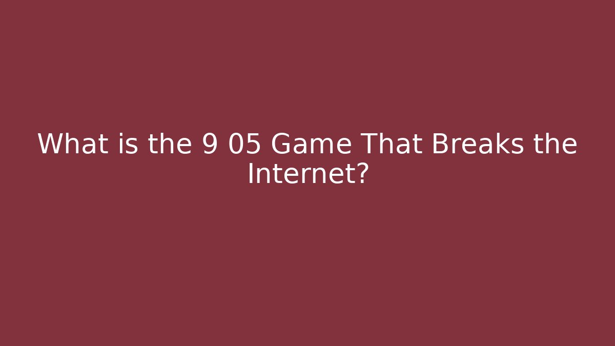 What is the 9 05 Game That Breaks the Internet?
