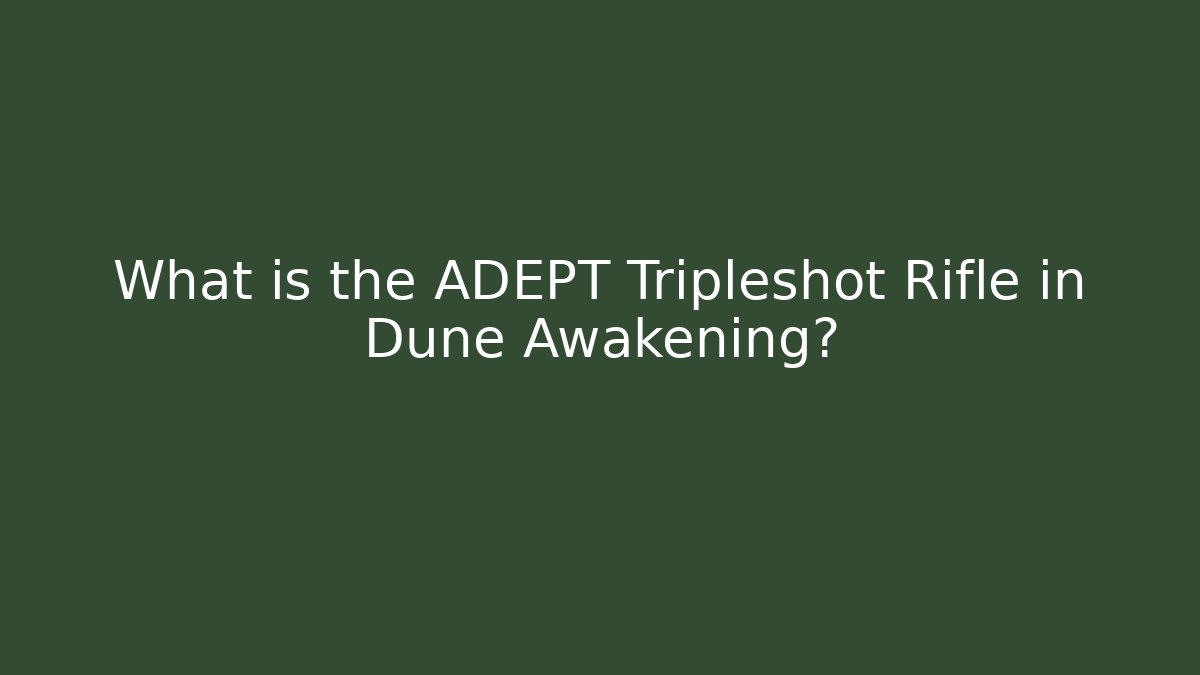 What is the ADEPT Tripleshot Rifle in Dune Awakening?