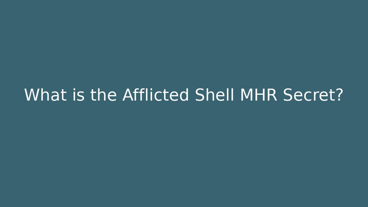 What is the Afflicted Shell MHR Secret?
