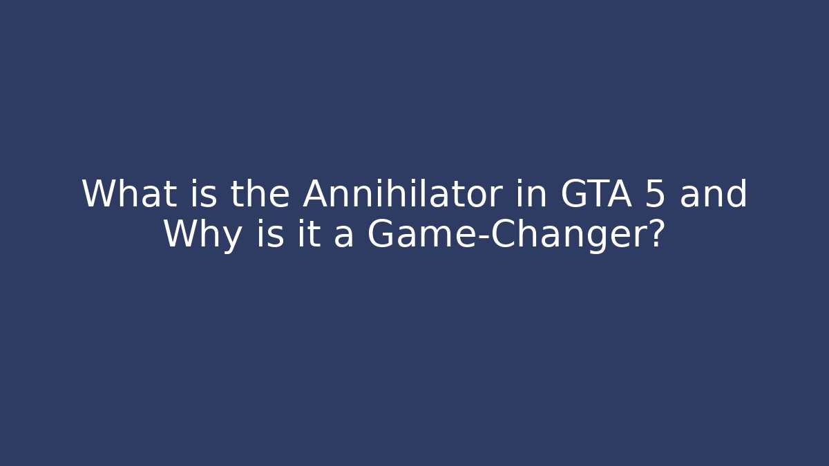 What is the Annihilator in GTA 5 and Why is it a Game-Changer?