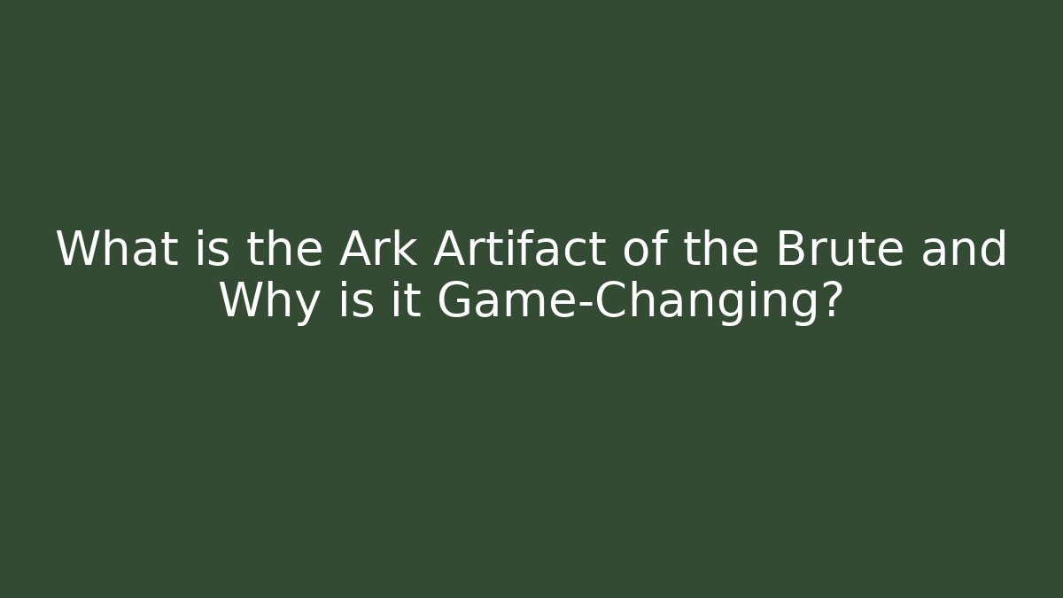 What is the Ark Artifact of the Brute and Why is it Game-Changing?