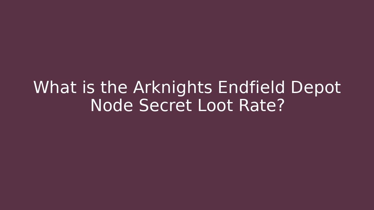 What is the Arknights Endfield Depot Node Secret Loot Rate?