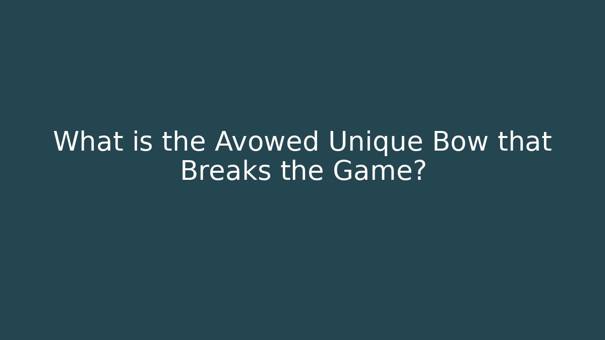 What is the Avowed Unique Bow that Breaks the Game?