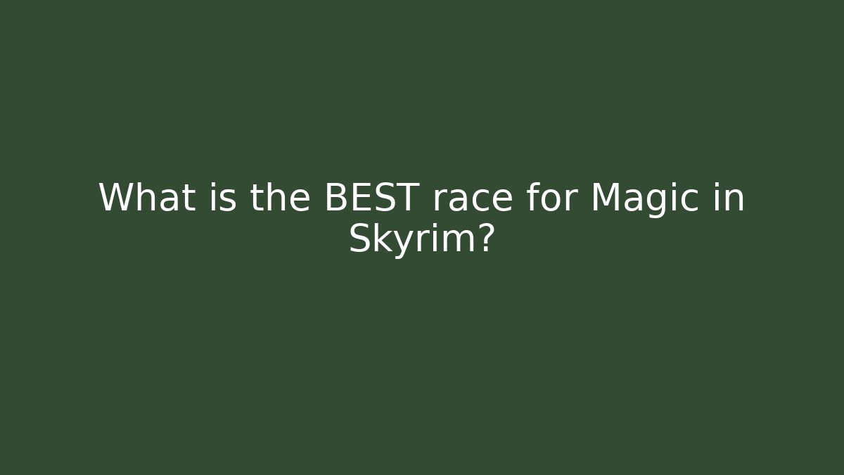 What is the BEST race for Magic in Skyrim?