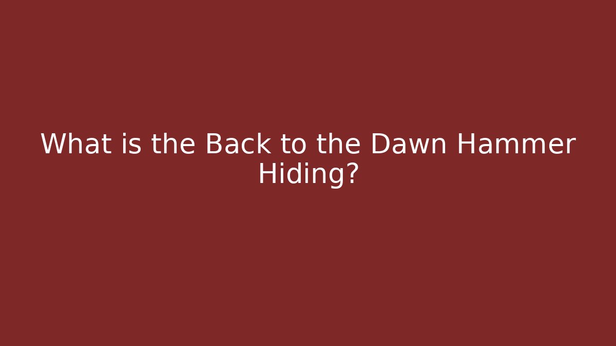 What is the Back to the Dawn Hammer Hiding?