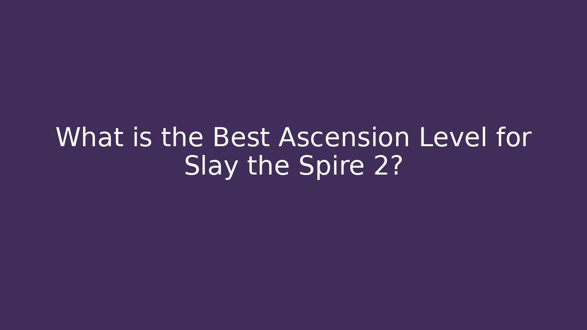 What is the Best Ascension Level for Slay the Spire 2?