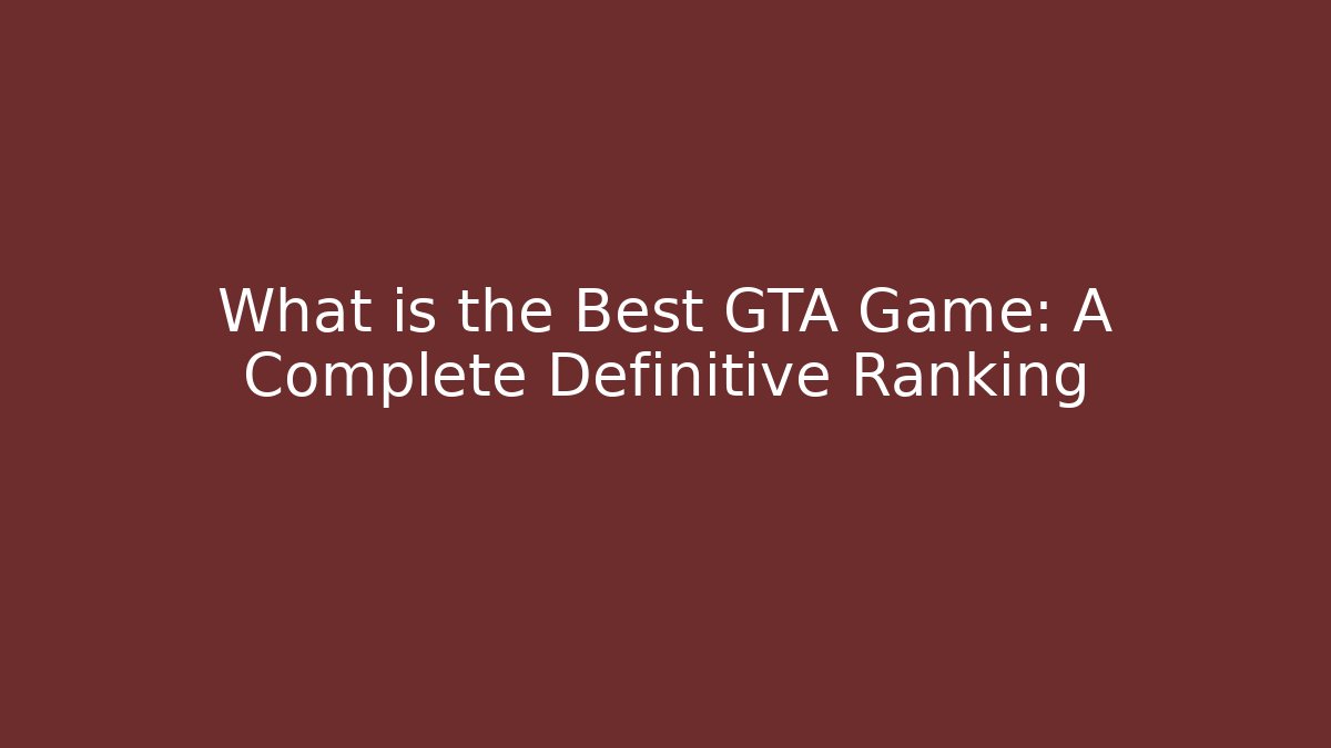 What is the Best GTA Game: A Complete Definitive Ranking