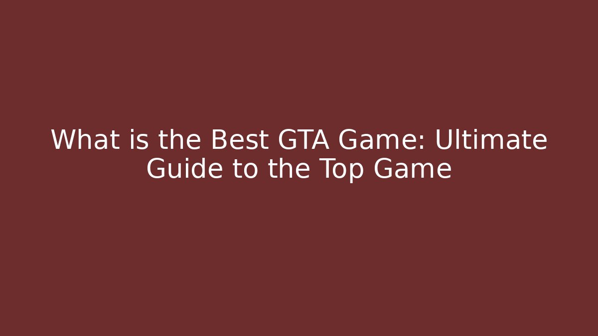 What is the Best GTA Game: Ultimate Guide to the Top Game