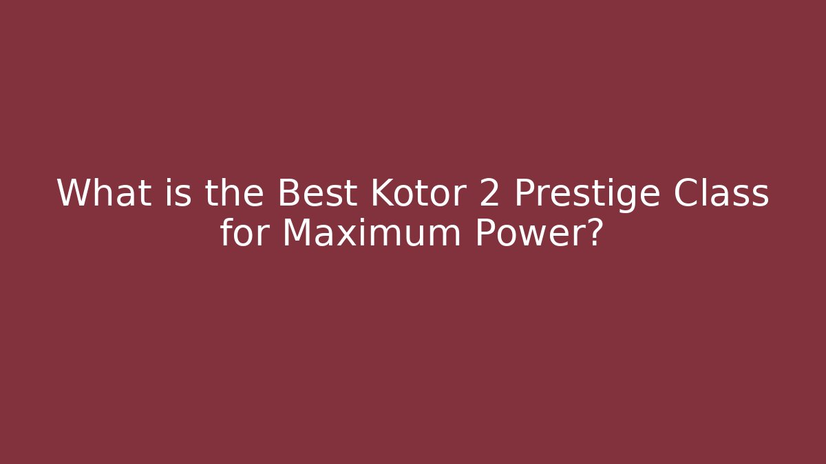 What is the Best Kotor 2 Prestige Class for Maximum Power?