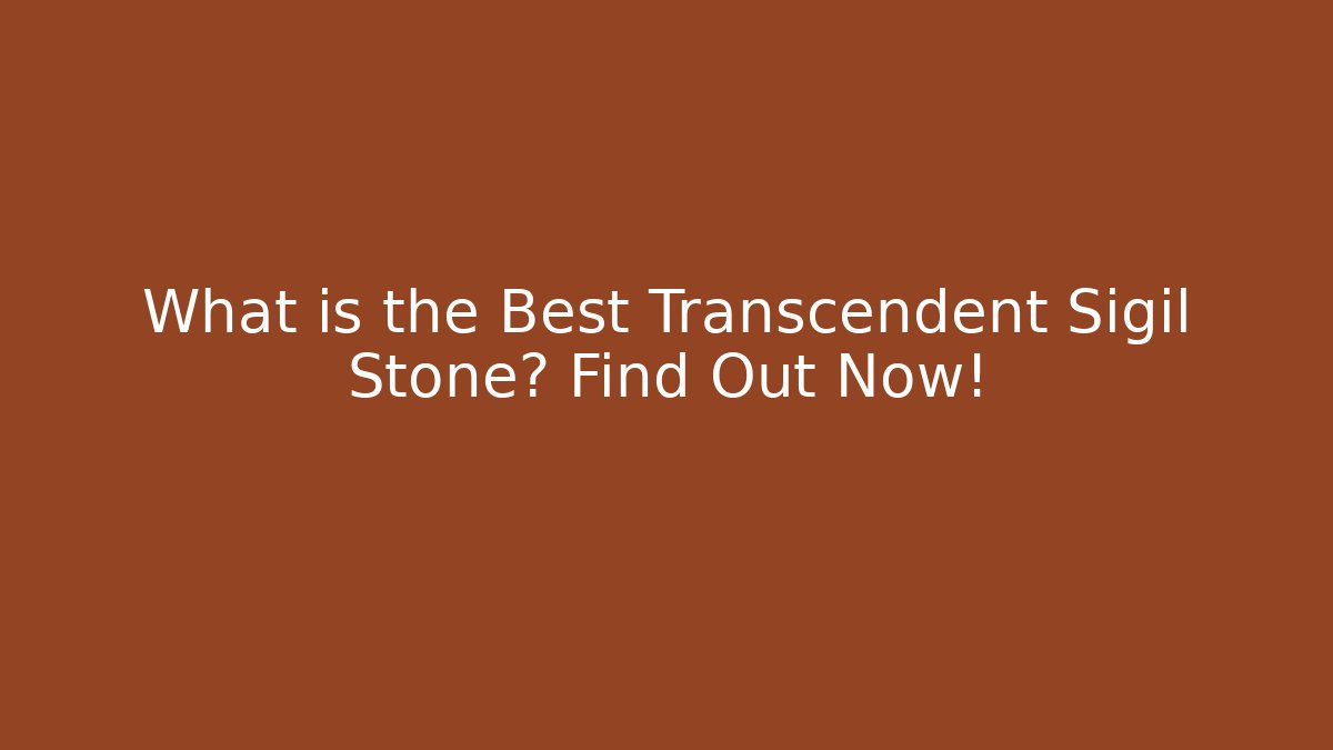 What is the Best Transcendent Sigil Stone? Find Out Now!