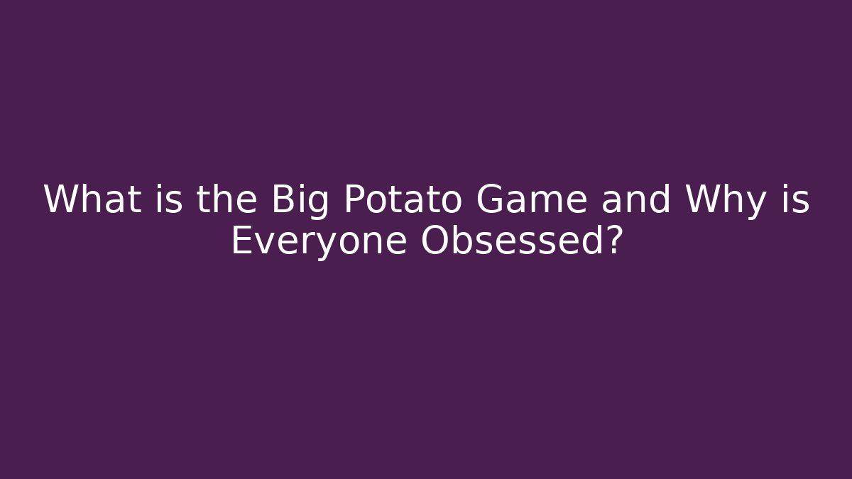 What is the Big Potato Game and Why is Everyone Obsessed?