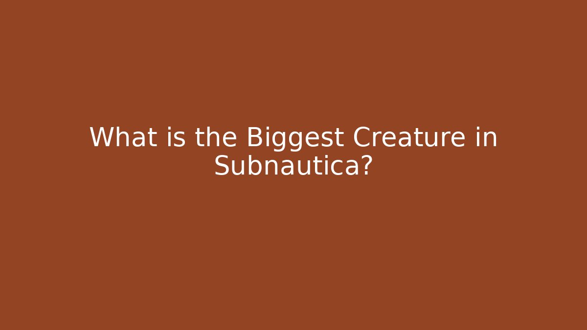 What is the Biggest Creature in Subnautica?