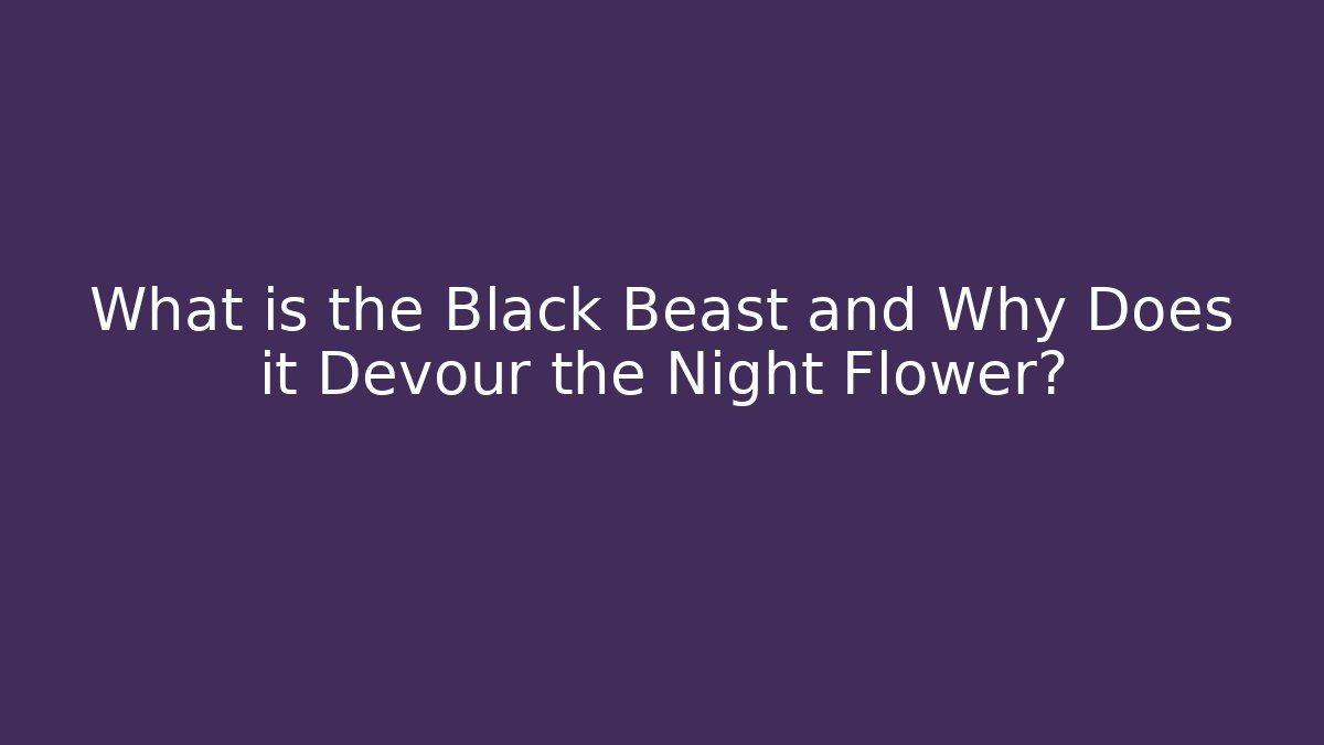 What is the Black Beast and Why Does it Devour the Night Flower?
