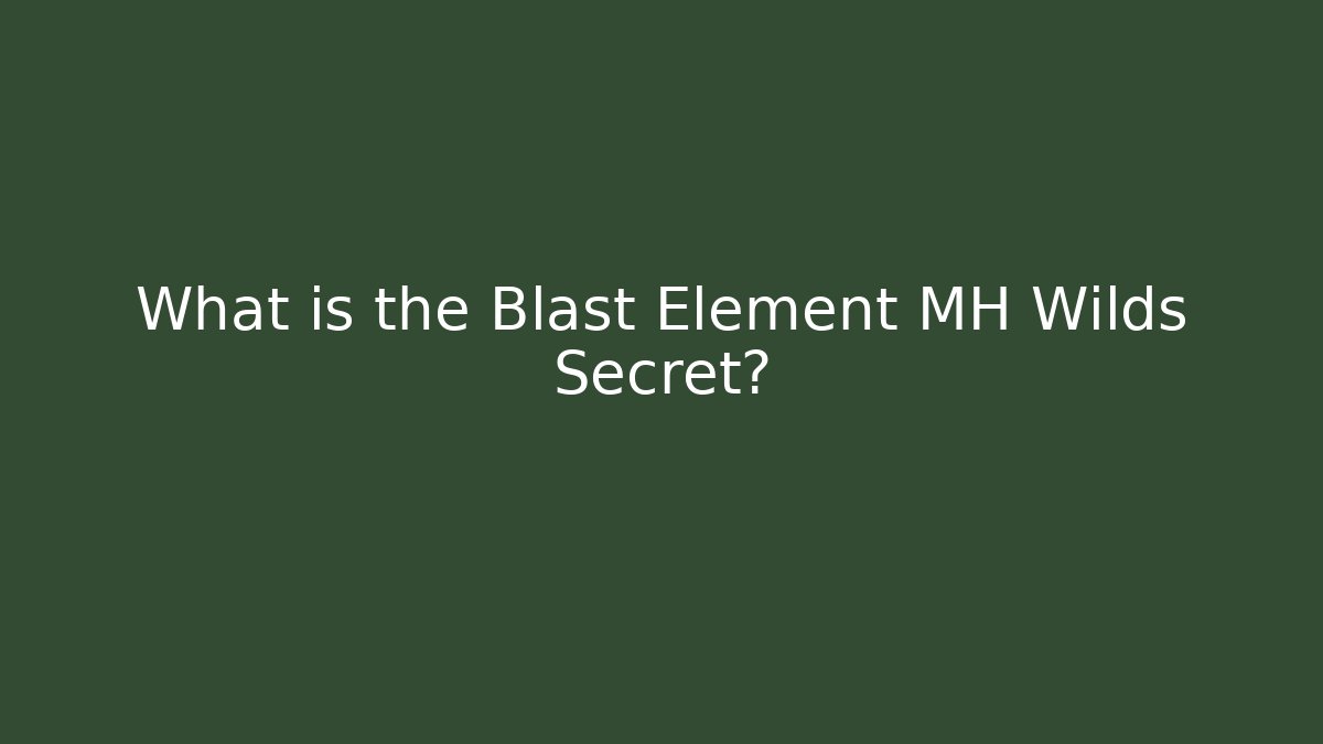 What is the Blast Element MH Wilds Secret?