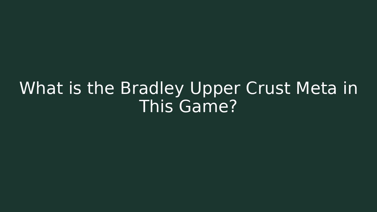 What is the Bradley Upper Crust Meta in This Game?