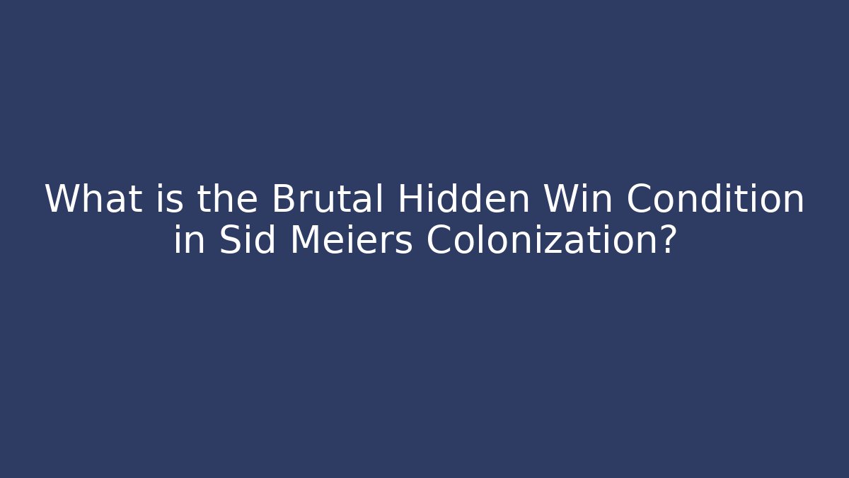 What is the Brutal Hidden Win Condition in Sid Meiers Colonization?