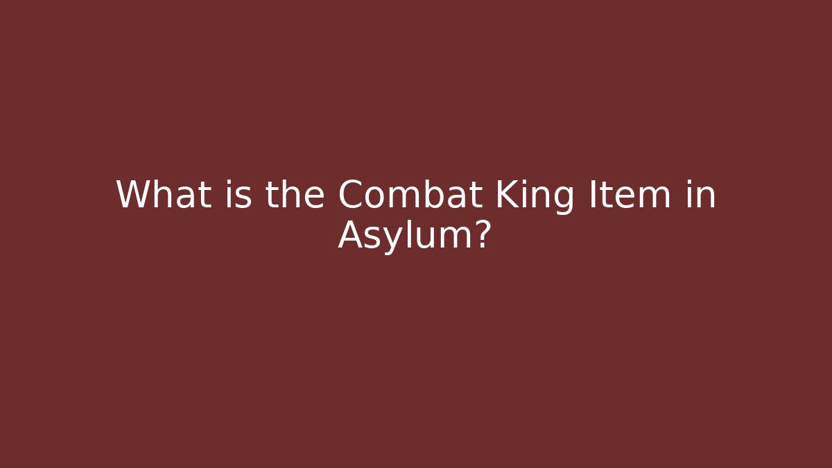 What is the Combat King Item in Asylum?