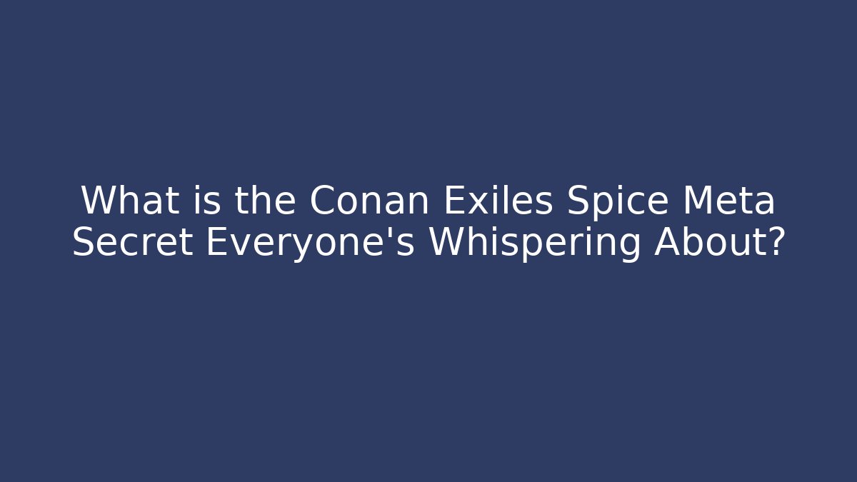 What is the Conan Exiles Spice Meta Secret Everyone's Whispering About?