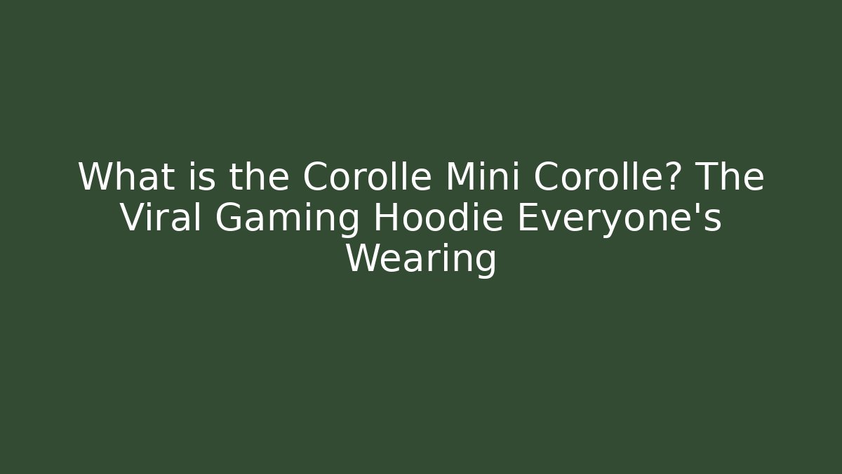 What is the Corolle Mini Corollé? The Viral Gaming Hoodie Everyone’s Wearing