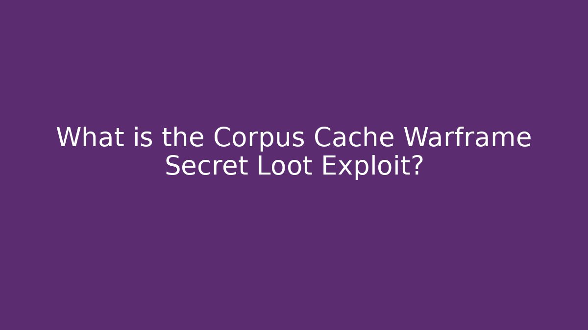 What is the Corpus Cache Warframe Secret Loot Exploit?