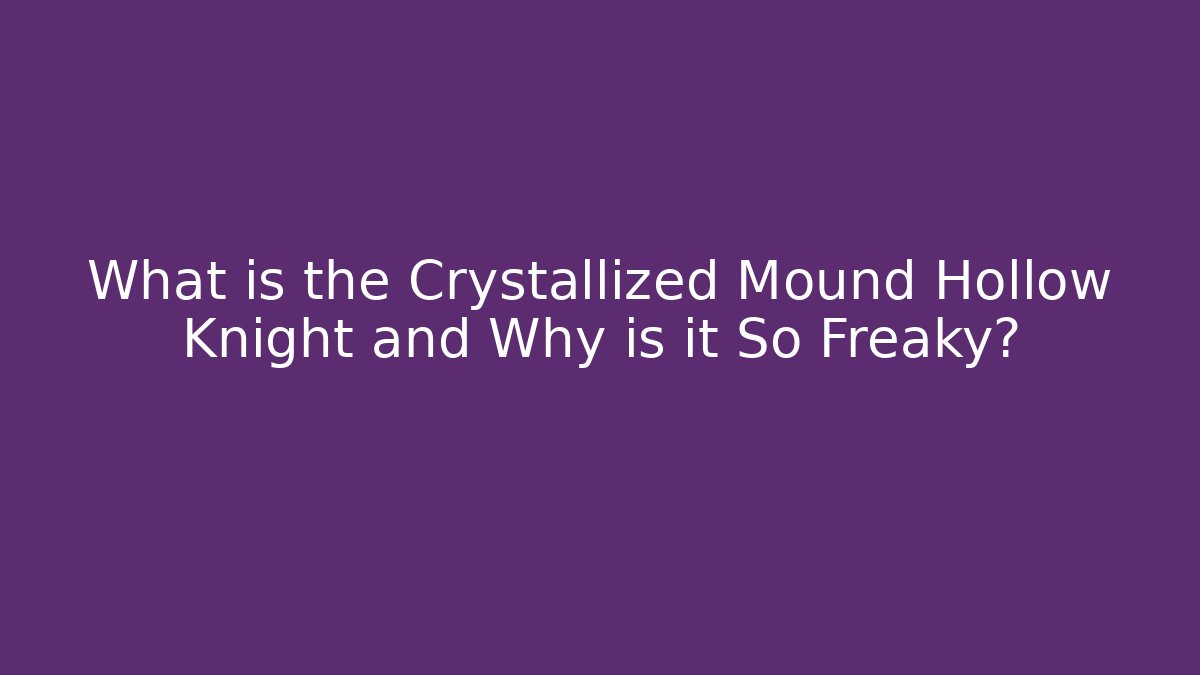What is the Crystallized Mound Hollow Knight and Why is it So Freaky?