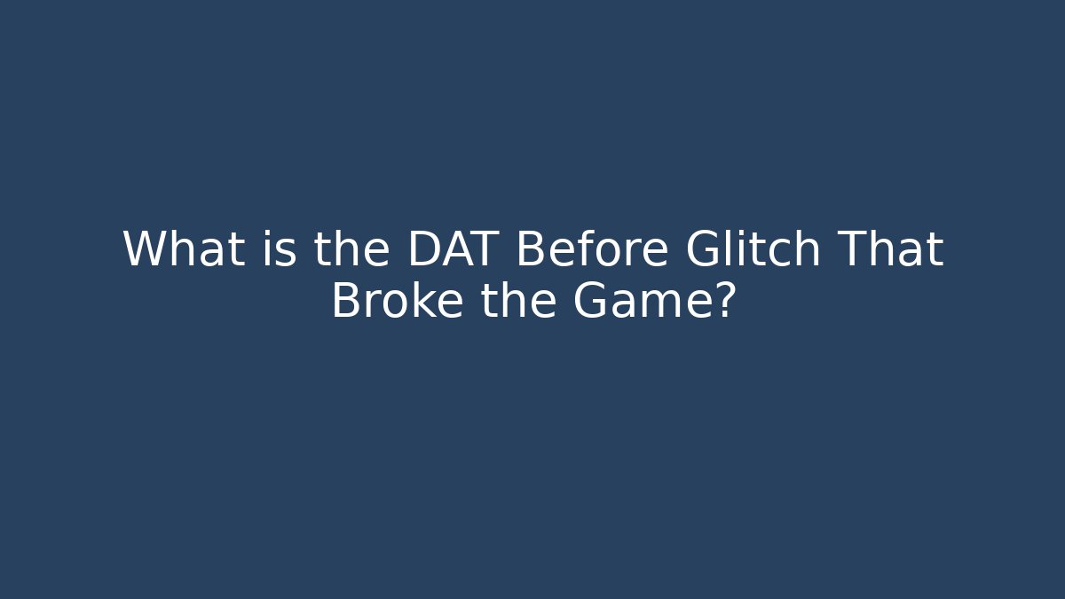 What is the DAT Before Glitch That Broke the Game?
