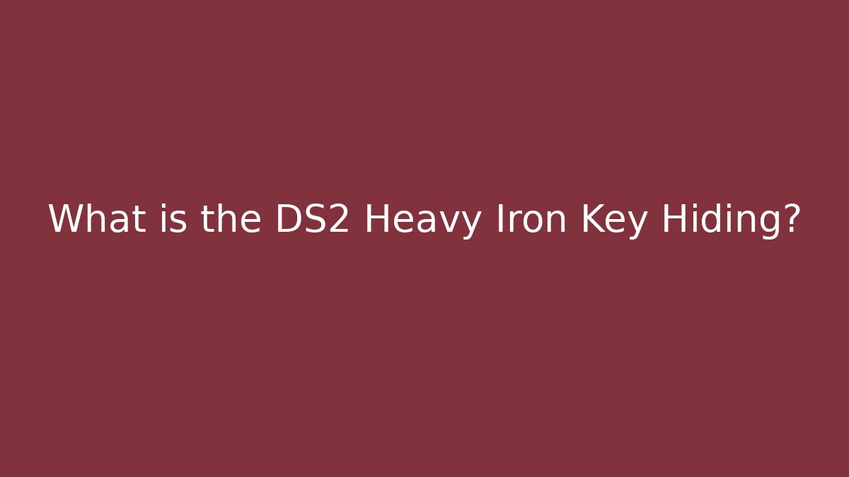 What is the DS2 Heavy Iron Key Hiding?
