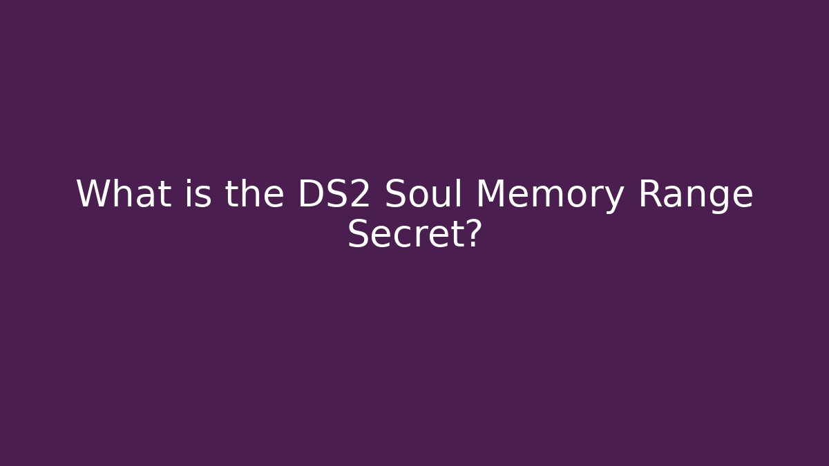 What is the DS2 Soul Memory Range Secret?
