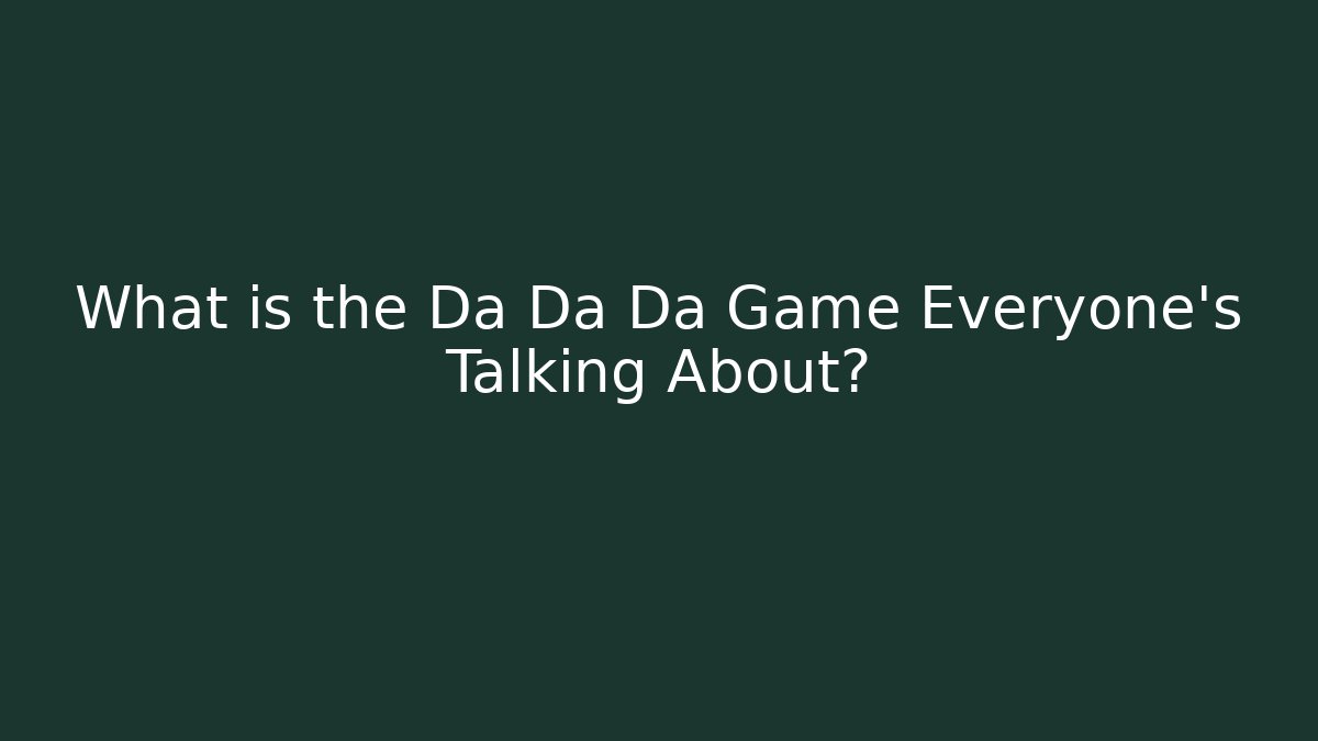 What is the Da Da Da Game Everyone’s Talking About?