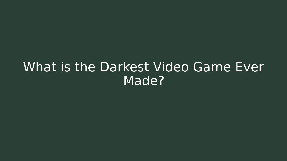 What is the Darkest Video Game Ever Made?