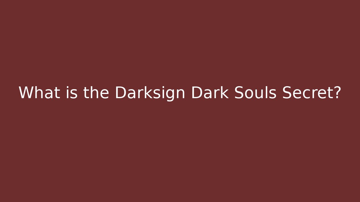 What is the Darksign Dark Souls Secret?