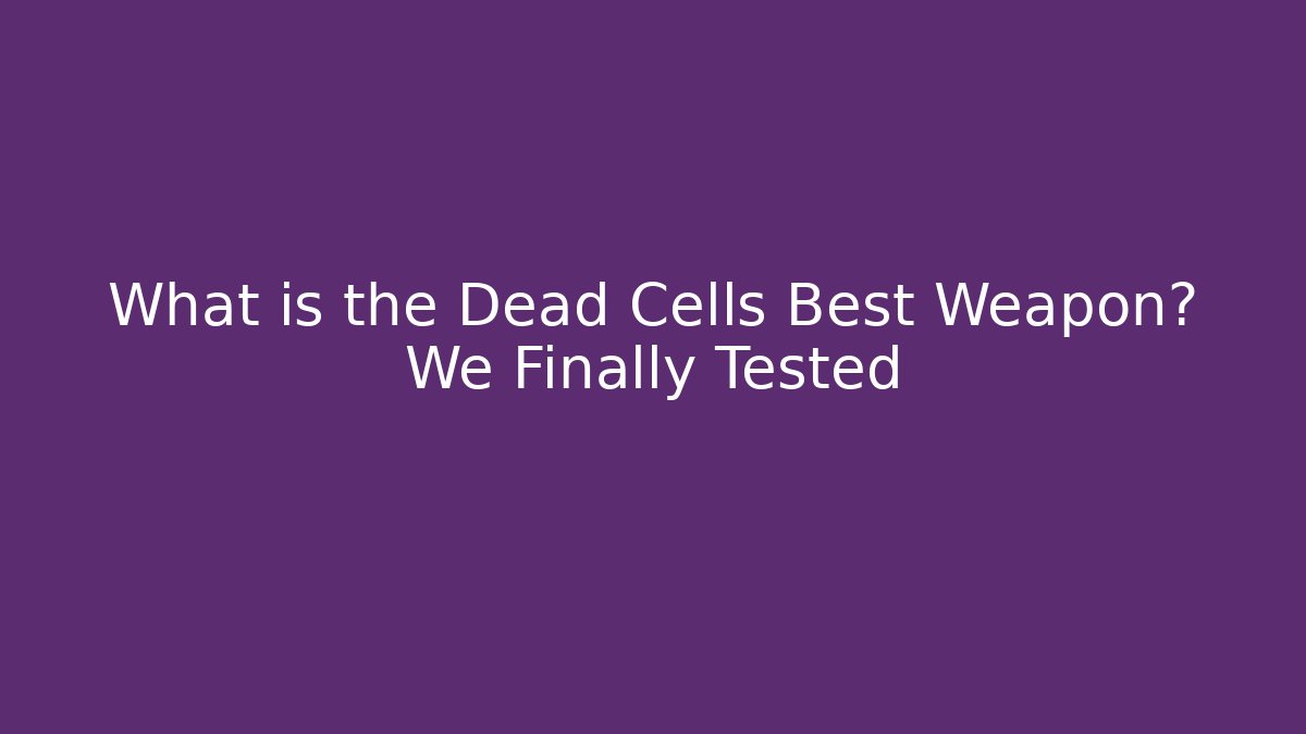 What is the Dead Cells Best Weapon? We Finally Tested
