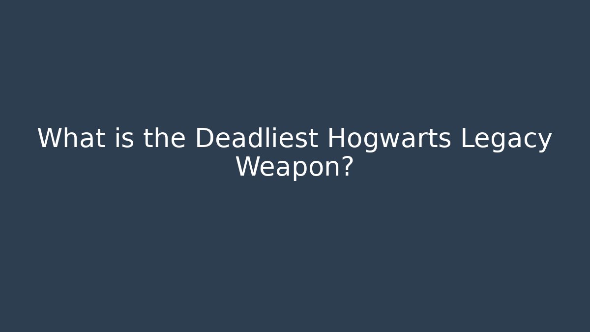 What is the Deadliest Hogwarts Legacy Weapon?