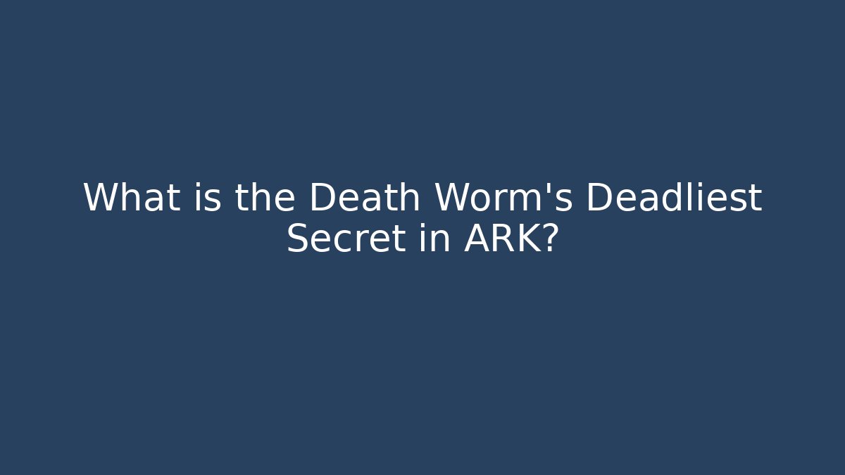 What is the Death Worm’s Deadliest Secret in ARK?